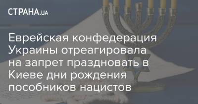 Еврейская конфедерация Украины отреагировала на запрет праздновать в Киеве дни рождения пособников нацистов - strana.ua - Киев - Еврейская обл.