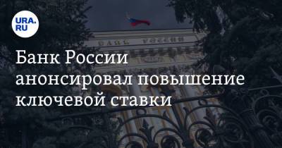 Эльвира Набиуллина - Банк России анонсировал повышение ключевой ставки - ura.news