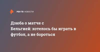 Артем Дзюба - Кевин Де-Брюйне - Дзюба о матче с Бельгией: хотелось бы играть в футбол, а не бороться - ren.tv - Санкт-Петербург - Бельгия