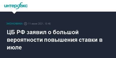 Эльвира Набиуллина - ЦБ РФ заявил о большой вероятности повышения ставки в июле - interfax.ru - Москва