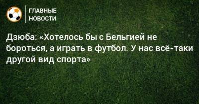 Артем Дзюба - Дзюба: «Хотелось бы с Бельгией не бороться, а играть в футбол. У нас всe-таки другой вид спорта» - bombardir.ru - Бельгия