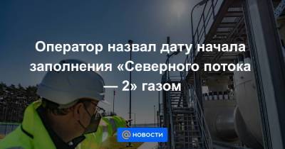 Владимир Путин - Оператор назвал дату начала заполнения «Северного потока — 2» газом - smartmoney.one