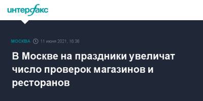 Алексей Немерюк - В Москве на праздники увеличат число проверок магазинов и ресторанов - interfax.ru - Москва