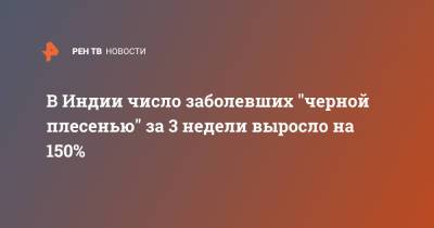 В Индии число заболевших "черной плесенью" за 3 недели выросло на 150% - ren.tv - Индия