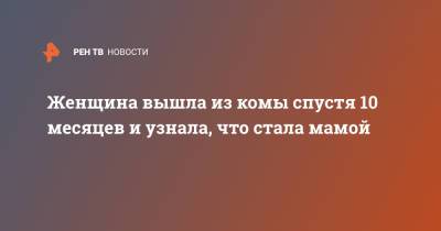 Женщина вышла из комы спустя 10 месяцев и узнала, что стала мамой - ren.tv - Австрия - Италия