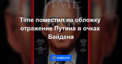 Владимир Путин - Уильям Бернс - Джо Байден - Time поместил на обложку отражение Путина в очках Байдена - news.mail.ru - Москва - Швейцария - Женева