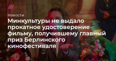 Минкультуры не выдало прокатное удостоверение фильму, получившему главный приз Берлинского кинофестиваля - tvrain.ru