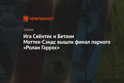 Ига Свёнтек и Бетани Маттек-Сэндс вышли финал парного «Ролан Гаррос» - championat.com - Румыния - Аргентина