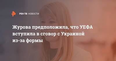 Светлана Журова - Журова предположила, что УЕФА вступила в сговор с Украиной из-за формы - ren.tv - Украина - Крым
