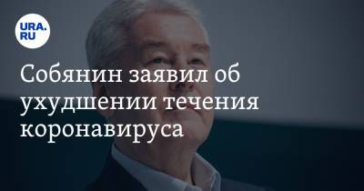 Сергей Собянин - Собянин заявил об ухудшении течения коронавируса - ura.news - Москва