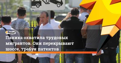 Паника охватила трудовых мигрантов. Они перекрывают шоссе, требуя патентов - ridus.ru