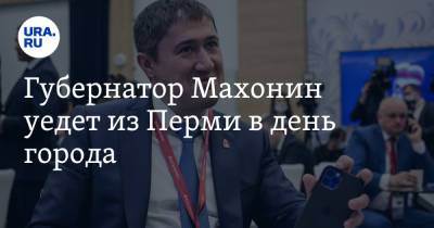 Дмитрий Махонин - Губернатор Махонин уедет из Перми в день города - ura.news - Москва - Пермь - Пермский край