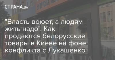 Лукашенко - "Власть воюет, а людям жить надо". Как продаются белорусские товары в Киеве на фоне конфликта с Лукашенко - strana.ua - Киев