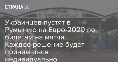 На Евро - Украинцев пустят в Румынию на Евро-2020 по билетам на матчи. Каждое решение будет приниматься индивидуально - strana.ua - Румыния