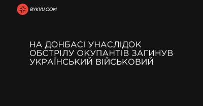 На Донбасі унаслідок обстрілу окупантів загинув український військовий - bykvu.com