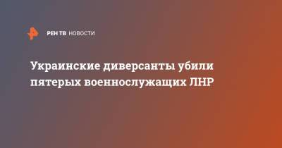 Украинские диверсанты убили пятерых военнослужащих ЛНР - ren.tv - ЛНР