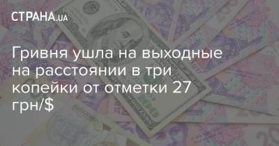 Гривня ушла на выходные на расстоянии в три копейки от отметки 27 грн/$ - strana.ua - Украина