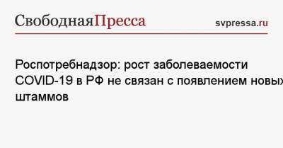 Александр Горелов - Роспотребнадзор: рост заболеваемости COVID-19 в РФ не связан с появлением новых штаммов - svpressa.ru