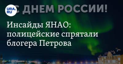 Инсайды ЯНАО: полицейские спрятали блогера Петрова - ura.news - окр. Янао