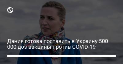 Владимир Зеленский - Дания готова поставить в Украину 500 000 доз вакцины против COVID-19 - liga.net - Дания