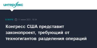 Конгресс США представит законопроект, требующий от техногигантов разделения операций - interfax.ru - Москва - США