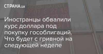 Иностранцы обвалили курс доллара под покупку гособлигаций. Что будет с гривной на следующей неделе - strana.ua