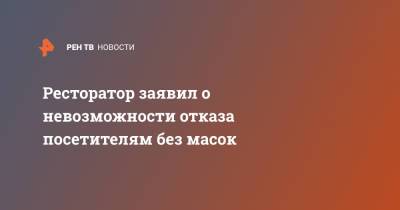 Ресторатор заявил о невозможности отказа посетителям без масок - ren.tv - Москва