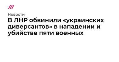 Иван Филипоненко - В ЛНР обвинили «украинских диверсантов» в нападении и убийстве пяти военных - tvrain.ru - ЛНР