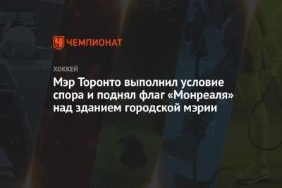 Мэр Торонто выполнил условие спора и поднял флаг «Монреаля» над зданием городской мэрии - championat.com - Торонто