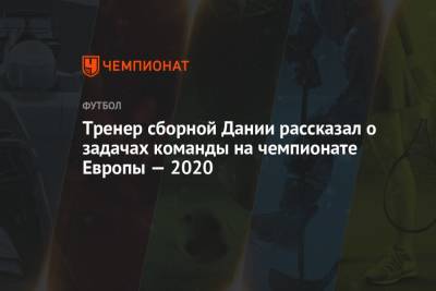 Василий Уткин - Тренер сборной Дании рассказал о задачах команды на чемпионате Европы — 2020 - championat.com - Санкт-Петербург - Бельгия - Финляндия - Дания - Копенгаген - Босния и Герцеговина