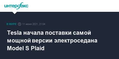 Илон Маск - Tesla начала поставки самой мощной версии электроседана Model S Plaid - interfax.ru - Москва - шт. Калифорния