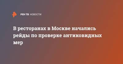 В ресторанах в Москве начались рейды по проверке антиковидных мер - ren.tv - Москва