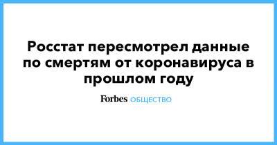 Росстат пересмотрел данные по смертям от коронавируса в прошлом году - forbes.ru - Россия