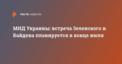 Владимир Зеленский - Дмитрий Кулеба - Джо Байден - МИД Украины: встреча Зеленского и Байдена планируется в конце июля - ren.tv - Украина