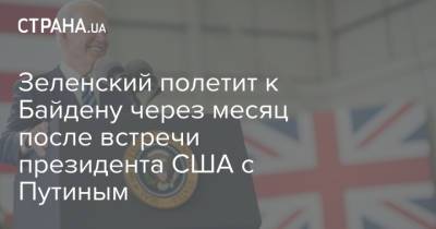 Владимир Зеленский - Владимир Путин - Ангела Меркель - Дмитрий Кулеба - Джо Байден - Зеленский полетит к Байдену через месяц после встречи президента США с Путиным - strana.ua - Украина - Вашингтон - Женева - с. Путин - с. Байден
