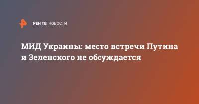 Владимир Зеленский - Владимир Путин - Дмитрий Кулеба - МИД Украины: место встречи Путина и Зеленского не обсуждается - ren.tv - Украина - Киев