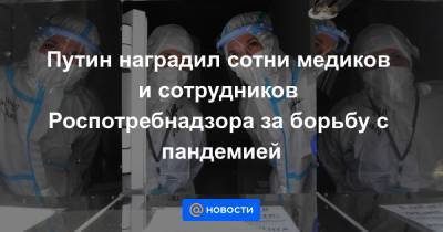 Владимир Путин - Путин наградил сотни медиков и сотрудников Роспотребнадзора за борьбу с пандемией - news.mail.ru - Москва
