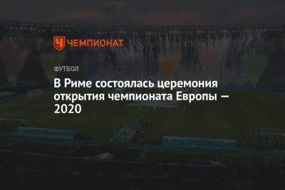 В Риме состоялась церемония открытия чемпионата Европы — 2020 - championat.com - Санкт-Петербург - Бельгия - Турция - Финляндия - Дания - Рим