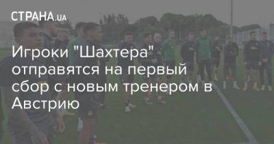 Роберто Де-Дзерби - Игроки "Шахтера" отправятся на первый сбор с новым тренером в Австрию - strana.ua - Австрия - Киев