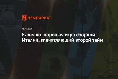 Полина Куимова - Фабио Капелло - Капелло: хорошая игра сборной Италии, впечатляющий второй тайм - championat.com - Турция - Голландия - Рим