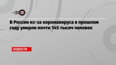 Татьяна Голикова - В России из-за коронавируса в прошлом году умерли почти 145 тысяч человек - echo.msk.ru