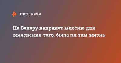 На Венеру направят миссию для выяснения того, была ли там жизнь - ren.tv - Лондон