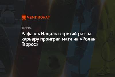 Рафаэль Надаль - Рафаэль Надаль в третий раз за карьеру проиграл матч на «Ролан Гаррос» - championat.com - Испания