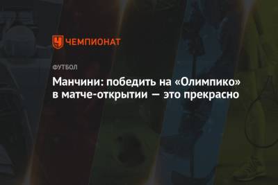Роберто Манчини - Манчини: победить на «Олимпико» в матче-открытии — это прекрасно - championat.com - Турция