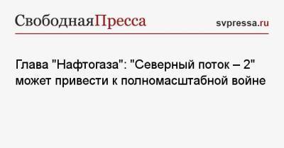 Юрий Витренко - Глава «Нафтогаза»: «Северный поток — 2» может привести к полномасштабной войне - svpressa.ru