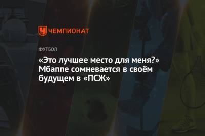 Килиан Мбапп - «Это лучшее место для меня?» Мбаппе сомневается в своём будущем в «ПСЖ» - championat.com