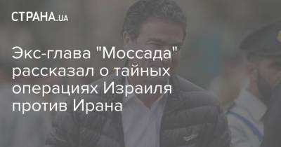 Биньямин Нетаньяху - Экс-глава "Моссада" рассказал о тайных операциях Израиля против Ирана - strana.ua - Израиль - Лондон - Иран