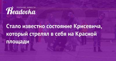 Павел Крисевич - Стало известно состояние Крисевича, который стрелял в себя на Красной площади - readovka.ru - Москва