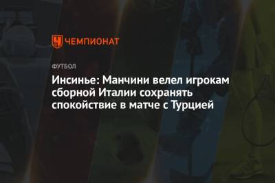 Лоренцо Инсинье - Инсинье: Манчини велел игрокам сборной Италии сохранять спокойствие в матче с Турцией - championat.com - Турция