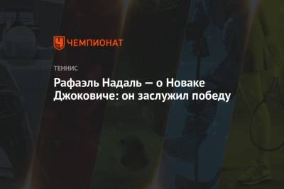 Джокович Новак - Рафаэль Надаль - Рафаэль Надаль — о Новаке Джоковиче: он заслужил победу - championat.com - Испания